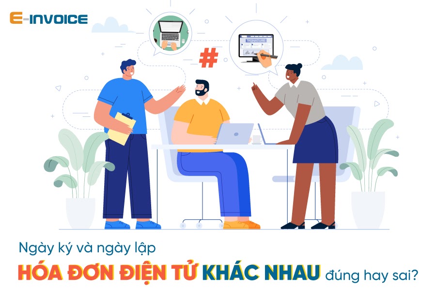 Hóa đơn điện tử có ngày ký và ngày lập khác nhau thì có hợp lệ không